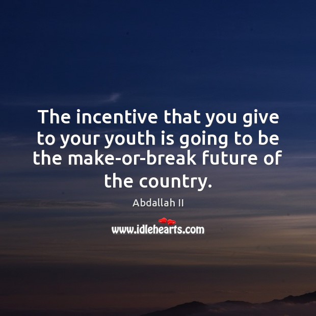 The incentive that you give to your youth is going to be Abdallah II Picture Quote