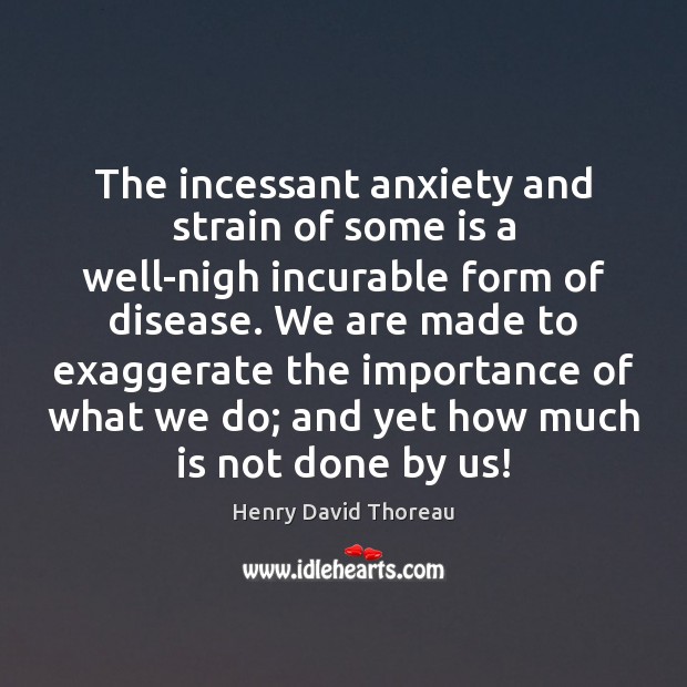 The incessant anxiety and strain of some is a well-nigh incurable form Henry David Thoreau Picture Quote
