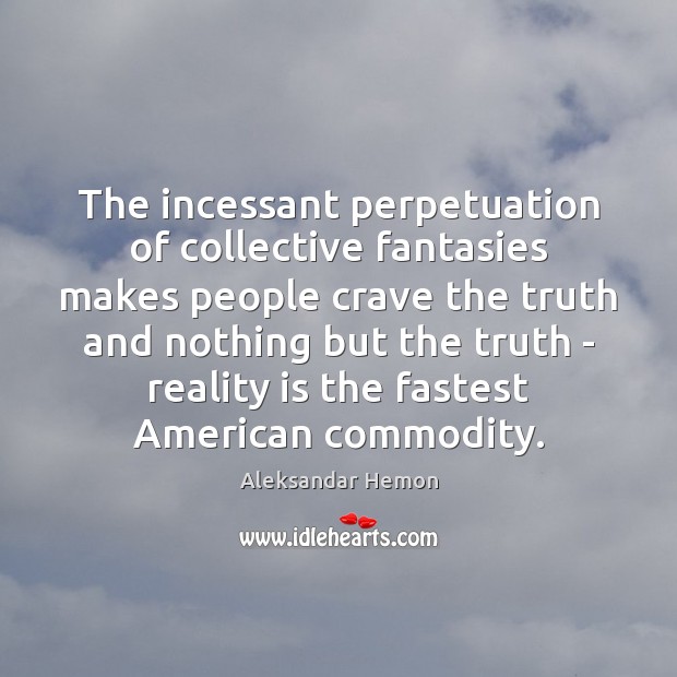 The incessant perpetuation of collective fantasies makes people crave the truth and Aleksandar Hemon Picture Quote