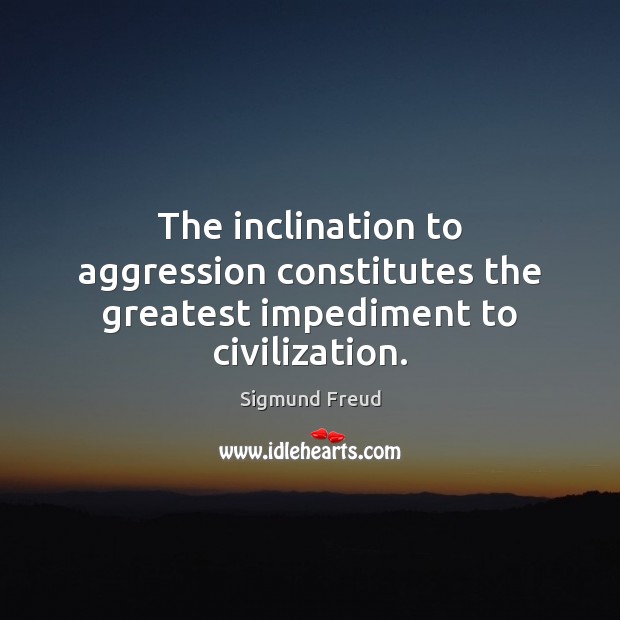 The inclination to aggression constitutes the greatest impediment to civilization. Sigmund Freud Picture Quote