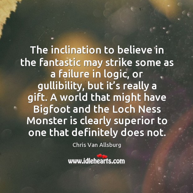 The inclination to believe in the fantastic may strike some as a Chris Van Allsburg Picture Quote