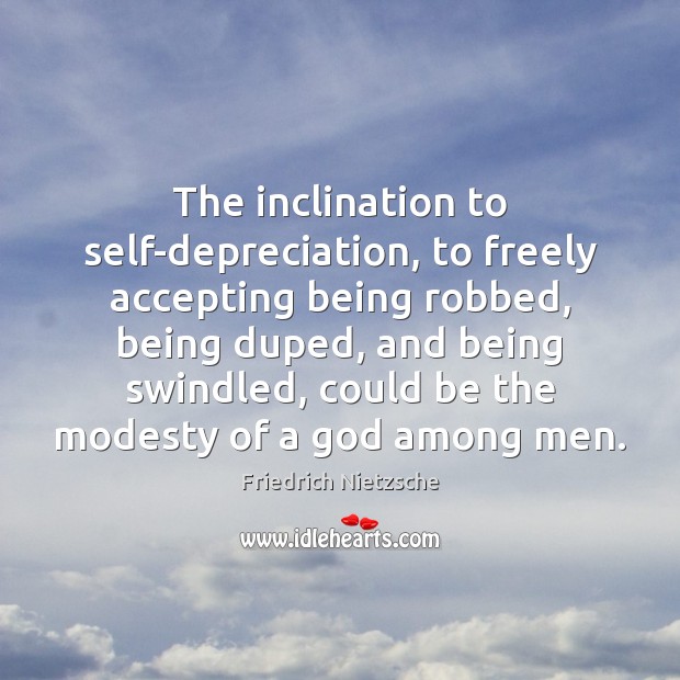 The inclination to self-depreciation, to freely accepting being robbed, being duped, and Image