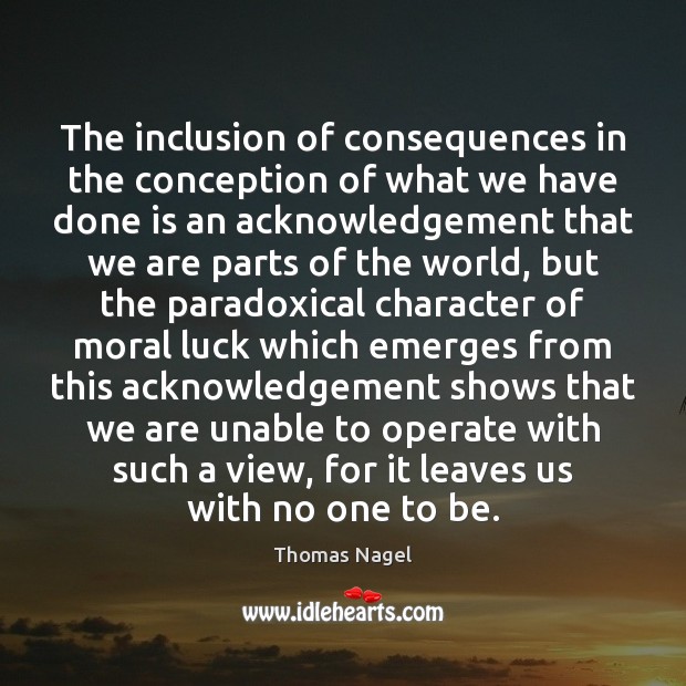 The inclusion of consequences in the conception of what we have done Thomas Nagel Picture Quote