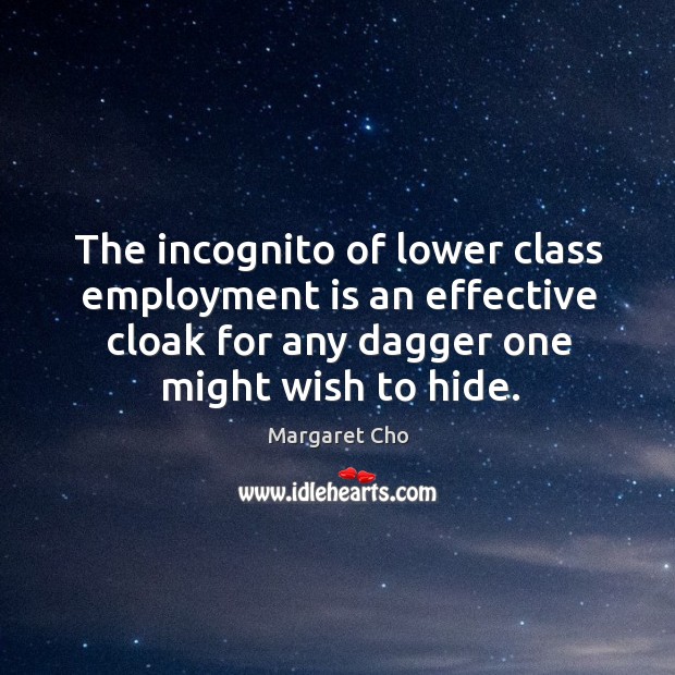 The incognito of lower class employment is an effective cloak for any dagger one might wish to hide. Margaret Cho Picture Quote