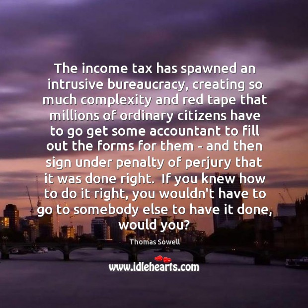 The income tax has spawned an intrusive bureaucracy, creating so much complexity Thomas Sowell Picture Quote