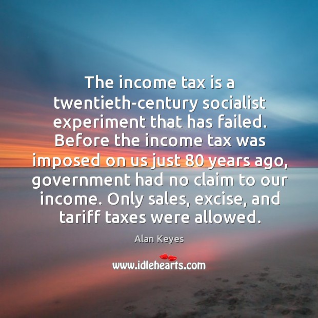 The income tax is a twentieth-century socialist experiment that has failed. Tax Quotes Image