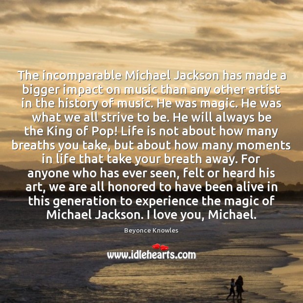The incomparable Michael Jackson has made a bigger impact on music than Beyonce Knowles Picture Quote
