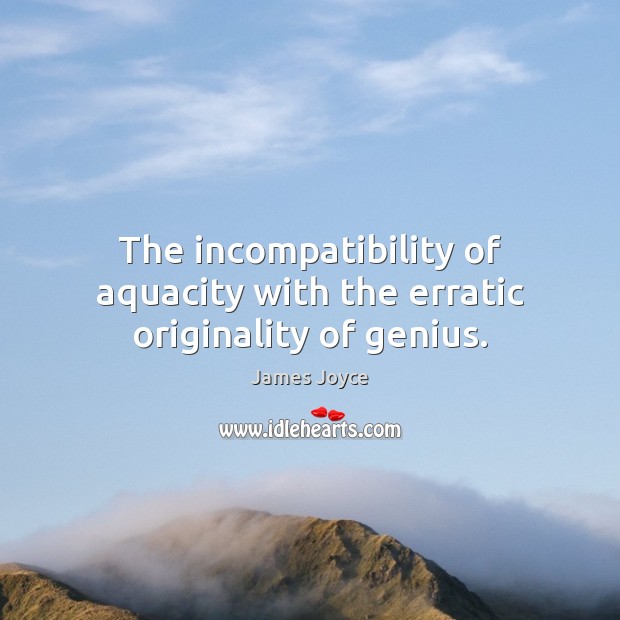 The incompatibility of aquacity with the erratic originality of genius. James Joyce Picture Quote