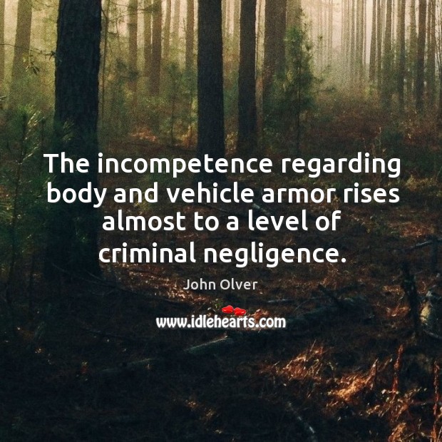 The incompetence regarding body and vehicle armor rises almost to a level of criminal negligence. John Olver Picture Quote