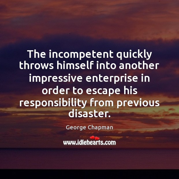 The incompetent quickly throws himself into another impressive enterprise in order to Image