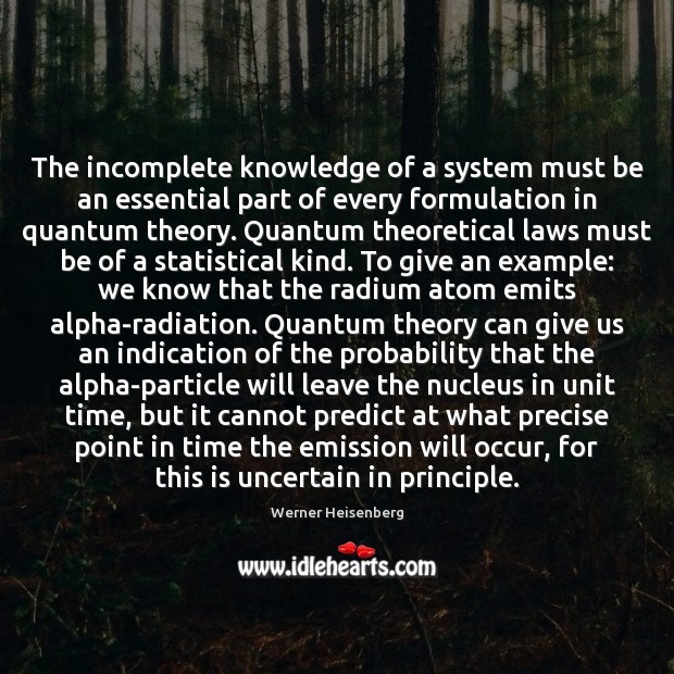 The incomplete knowledge of a system must be an essential part of Werner Heisenberg Picture Quote