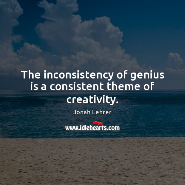 The inconsistency of genius is a consistent theme of creativity. Jonah Lehrer Picture Quote