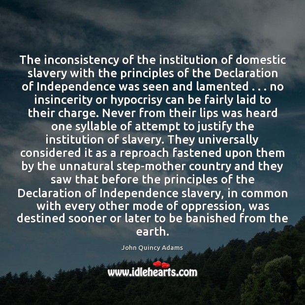 The inconsistency of the institution of domestic slavery with the principles of John Quincy Adams Picture Quote