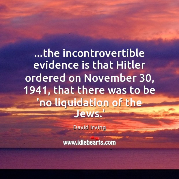 …the incontrovertible evidence is that Hitler ordered on November 30, 1941, that there was Image