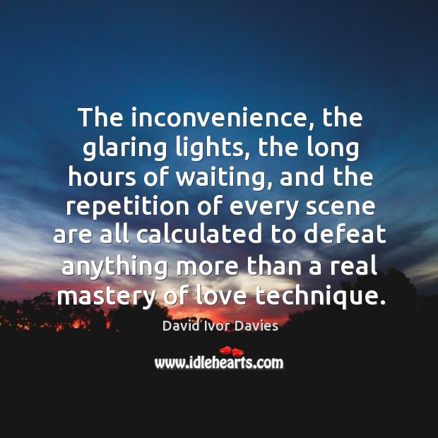 The inconvenience, the glaring lights, the long hours of waiting, and the repetition of David Ivor Davies Picture Quote