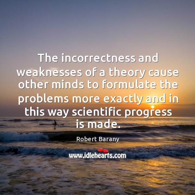 The incorrectness and weaknesses of a theory cause other minds to formulate the Robert Barany Picture Quote