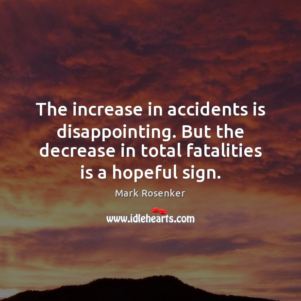 The increase in accidents is disappointing. But the decrease in total fatalities Mark Rosenker Picture Quote
