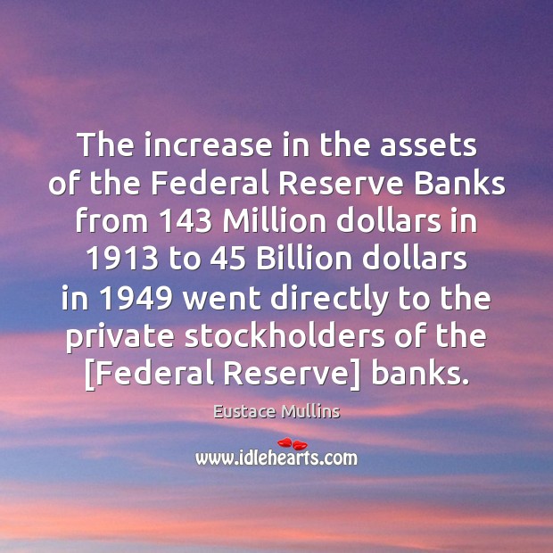 The increase in the assets of the Federal Reserve Banks from 143 Million Eustace Mullins Picture Quote