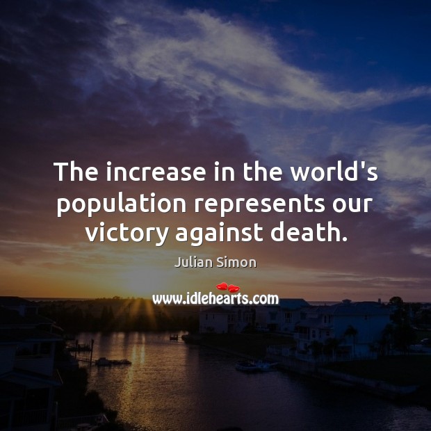 The increase in the world’s population represents our victory against death. Julian Simon Picture Quote