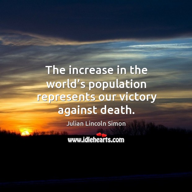 The increase in the world’s population represents our victory against death. Julian Lincoln Simon Picture Quote