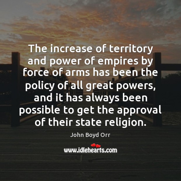 The increase of territory and power of empires by force of arms John Boyd Orr Picture Quote