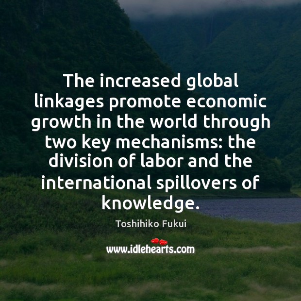 The increased global linkages promote economic growth in the world through two Toshihiko Fukui Picture Quote