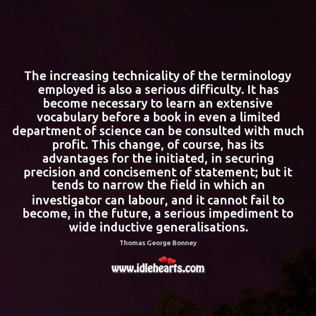 The increasing technicality of the terminology employed is also a serious difficulty. Thomas George Bonney Picture Quote