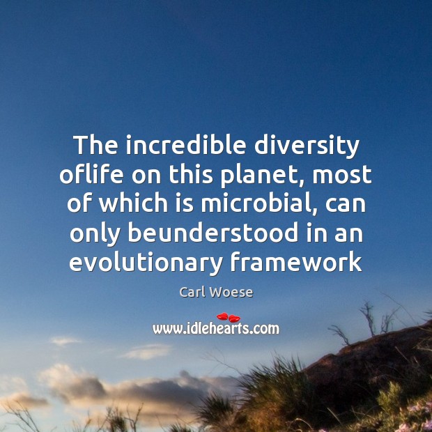 The incredible diversity oflife on this planet, most of which is microbial, Carl Woese Picture Quote