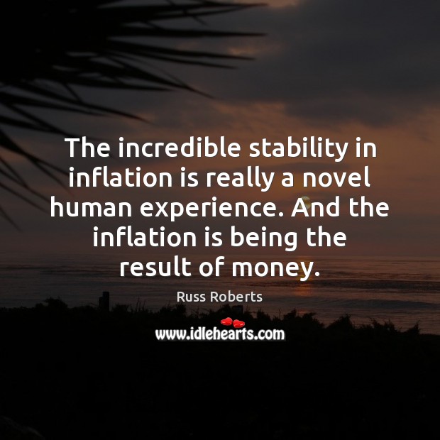 The incredible stability in inflation is really a novel human experience. And Russ Roberts Picture Quote