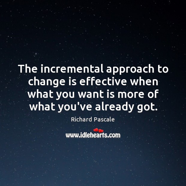 The incremental approach to change is effective when what you want is Richard Pascale Picture Quote