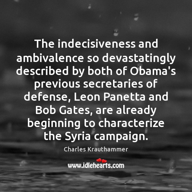 The indecisiveness and ambivalence so devastatingly described by both of Obama’s previous 
