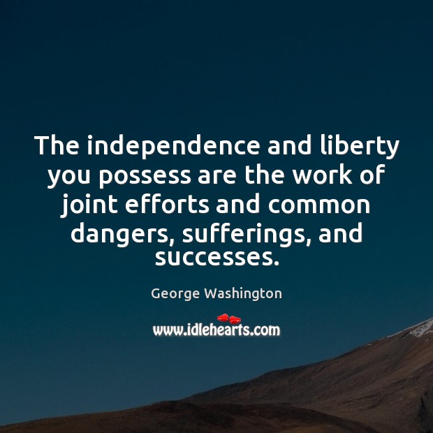 The independence and liberty you possess are the work of joint efforts George Washington Picture Quote