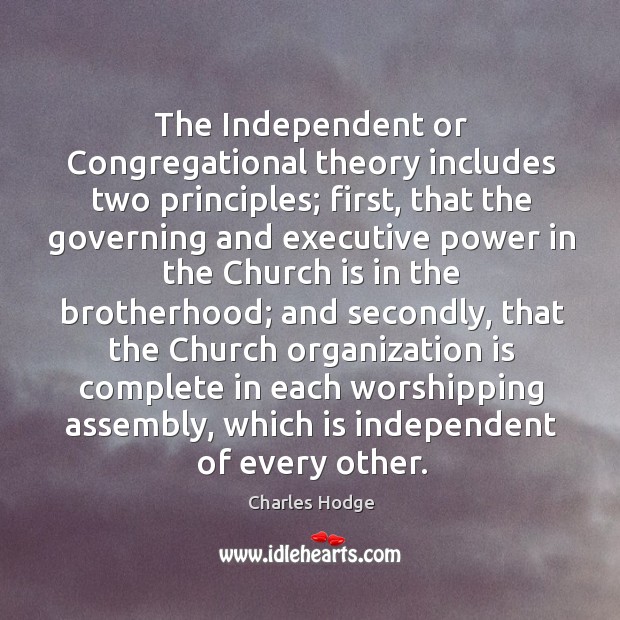The independent or congregational theory includes two principles; first, that the governing and Charles Hodge Picture Quote