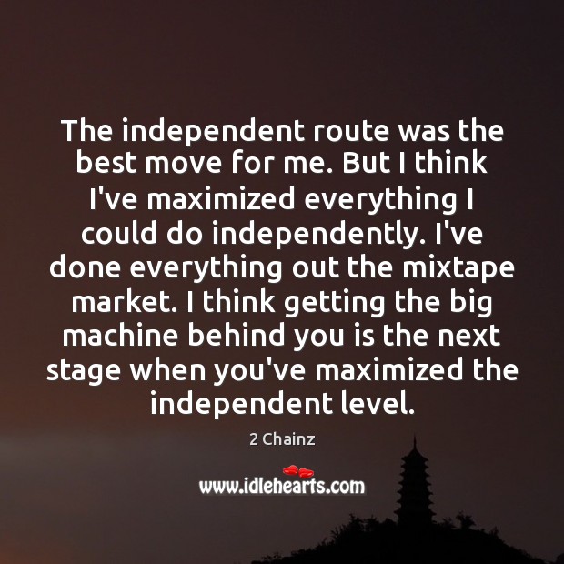 The independent route was the best move for me. But I think 2 Chainz Picture Quote