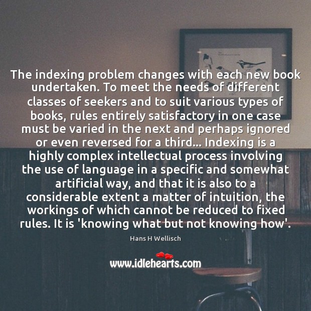 The indexing problem changes with each new book undertaken. To meet the Hans H Wellisch Picture Quote