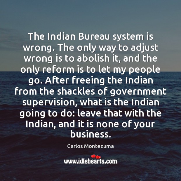 The Indian Bureau system is wrong. The only way to adjust wrong Carlos Montezuma Picture Quote