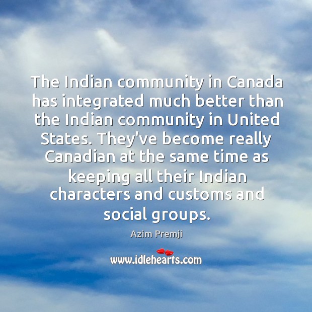 The Indian community in Canada has integrated much better than the Indian Azim Premji Picture Quote