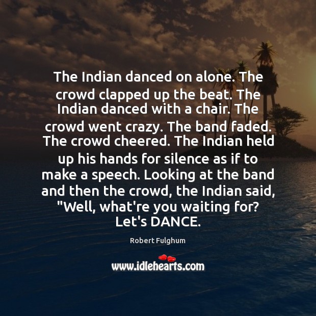 The Indian danced on alone. The crowd clapped up the beat. The Image
