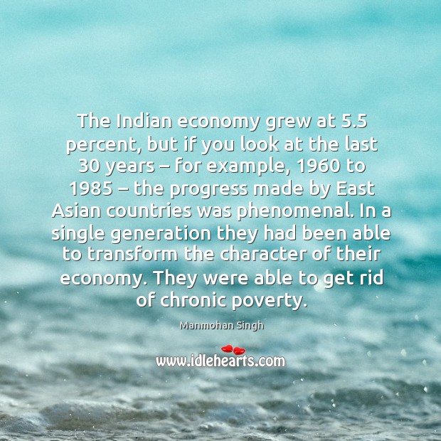The indian economy grew at 5.5 percent, but if you look at the last 30 years – for example, 1960 to 1985 Manmohan Singh Picture Quote