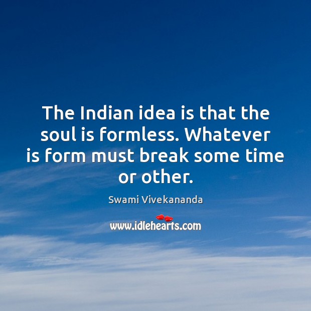 The Indian idea is that the soul is formless. Whatever is form Swami Vivekananda Picture Quote