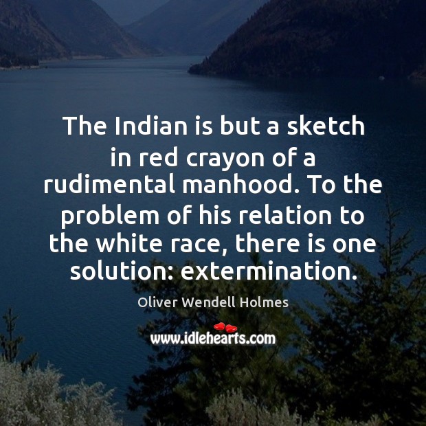 The Indian is but a sketch in red crayon of a rudimental Oliver Wendell Holmes Picture Quote