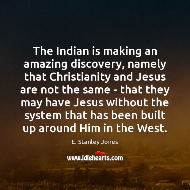 The Indian is making an amazing discovery, namely that Christianity and Jesus E. Stanley Jones Picture Quote