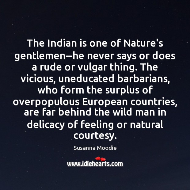 The Indian is one of Nature’s gentlemen–he never says or does a Susanna Moodie Picture Quote