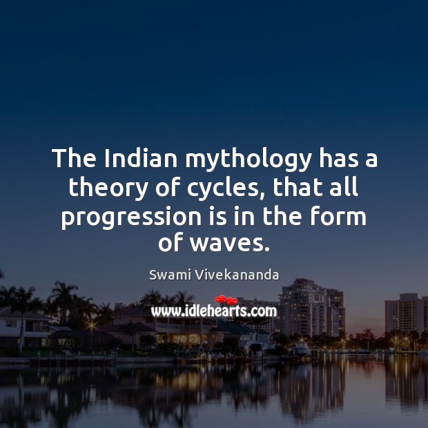 The Indian mythology has a theory of cycles, that all progression is in the form of waves. Swami Vivekananda Picture Quote