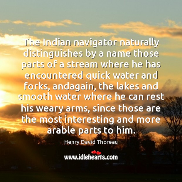 The Indian navigator naturally distinguishes by a name those parts of a Henry David Thoreau Picture Quote