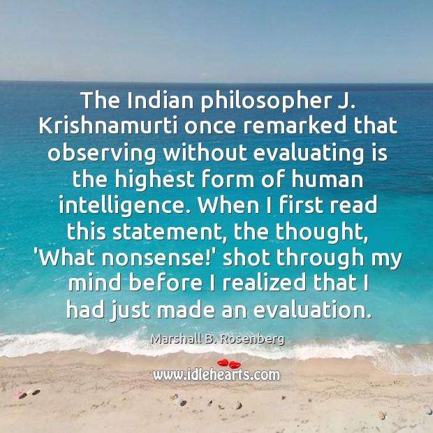 The Indian philosopher J. Krishnamurti once remarked that observing without evaluating is Marshall B. Rosenberg Picture Quote