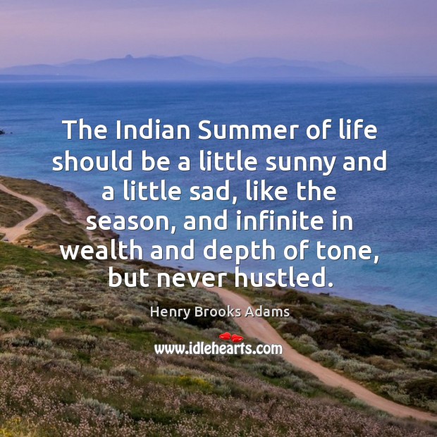 The indian summer of life should be a little sunny and a little sad, like the season, and infinite in Henry Brooks Adams Picture Quote