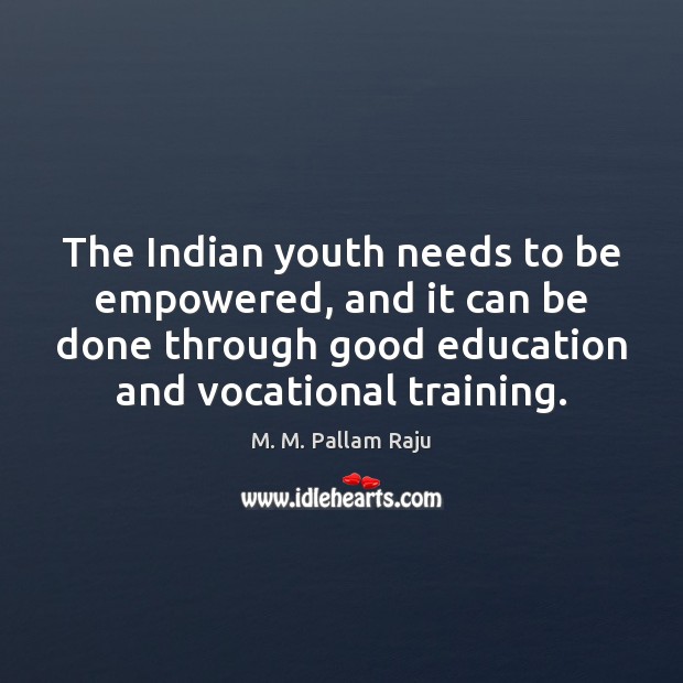 The Indian youth needs to be empowered, and it can be done M. M. Pallam Raju Picture Quote