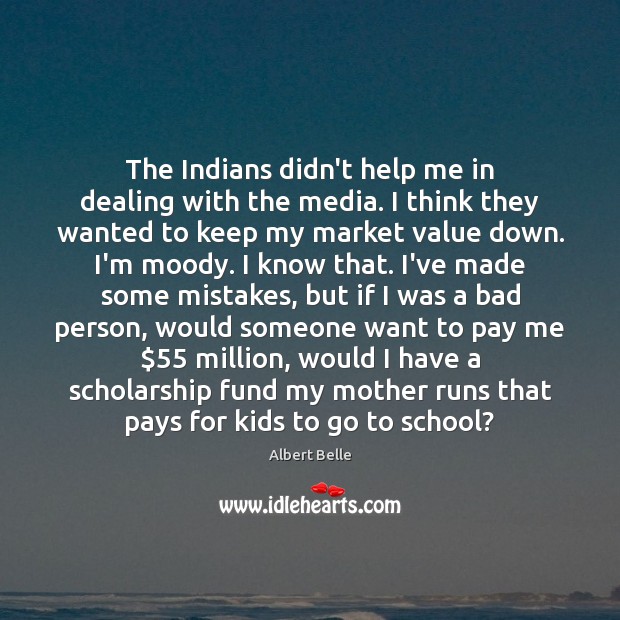 The Indians didn’t help me in dealing with the media. I think Albert Belle Picture Quote
