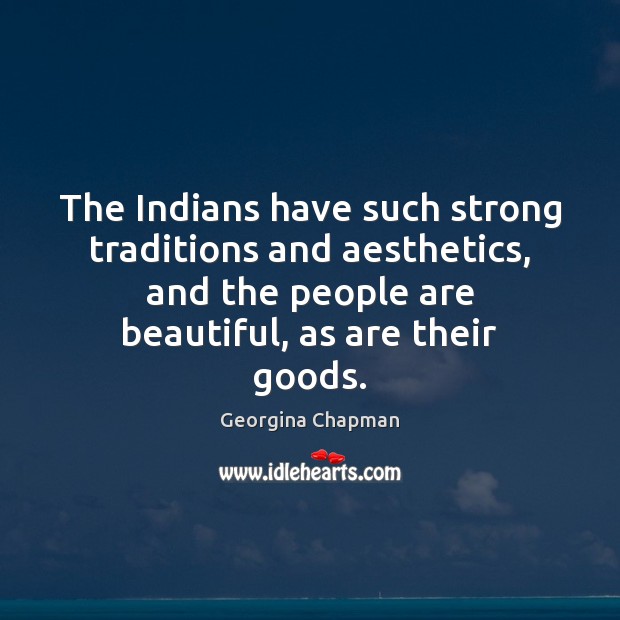 The Indians have such strong traditions and aesthetics, and the people are Georgina Chapman Picture Quote